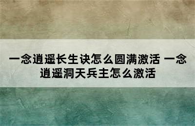 一念逍遥长生诀怎么圆满激活 一念逍遥洞天兵主怎么激活